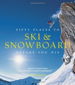 Fifty Places to Ski and Snowboard Before You Die: Downhill Experts Share the World’s Great ...