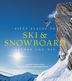 Fifty Places to Ski and Snowboard Before You Die: Downhill Experts Share the World’s Great ...